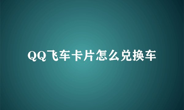 QQ飞车卡片怎么兑换车