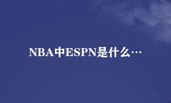 NBA中ESPN是什么…