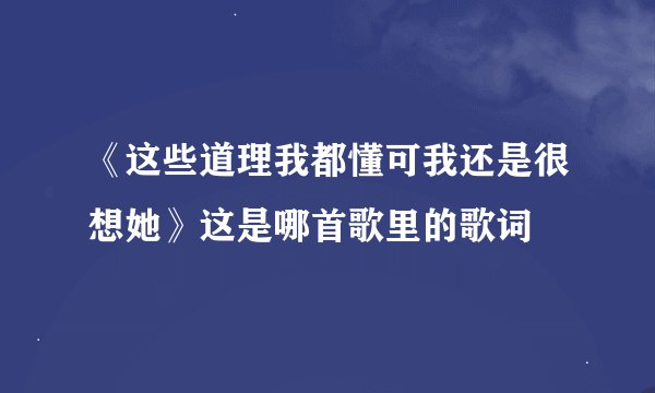 《这些道理我都懂可我还是很想她》这是哪首歌里的歌词