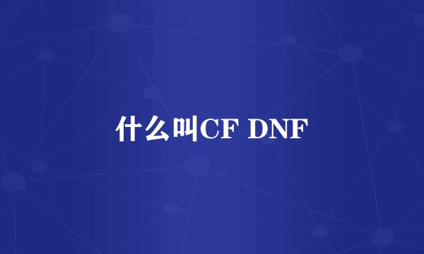 什么叫CF DNF