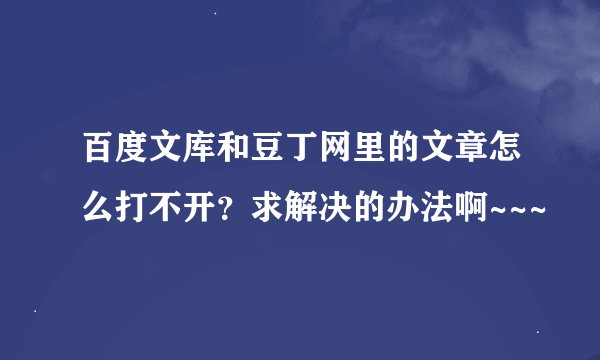 百度文库和豆丁网里的文章怎么打不开？求解决的办法啊~~~