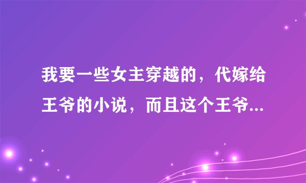 我要一些女主穿越的，代嫁给王爷的小说，而且这个王爷是个傻子，但是是装的，谢谢了~~
