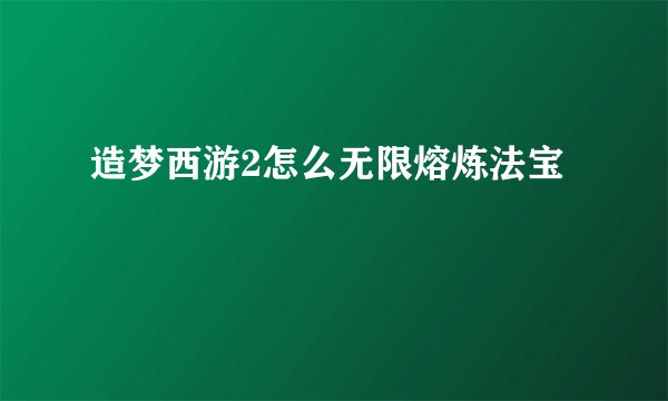 造梦西游2怎么无限熔炼法宝