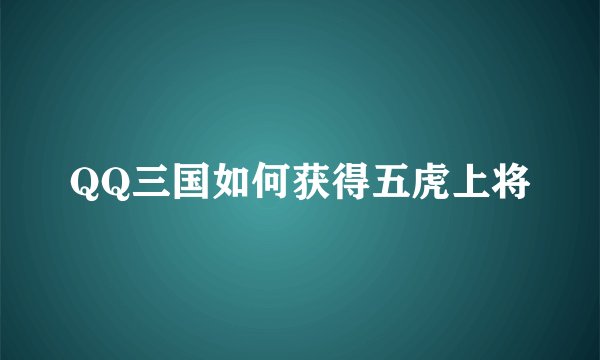QQ三国如何获得五虎上将