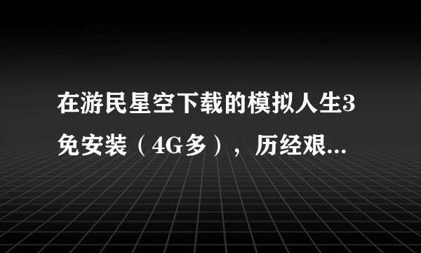 在游民星空下载的模拟人生3免安装(4G多),历经艰辛安装之后进入游戏,在绿色进度条最后跳出。win7系统。