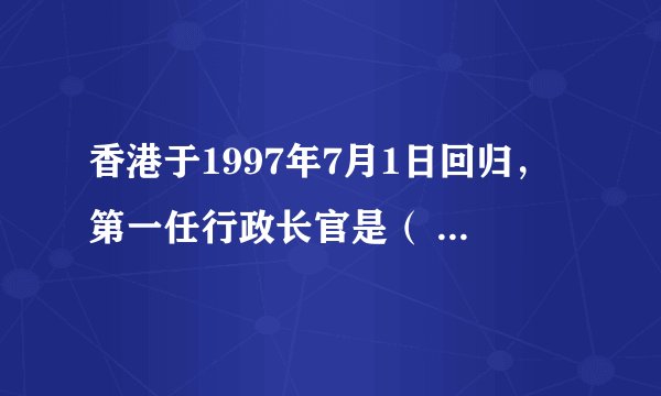 香港于1997年7月1日回归，第一任行政长官是（ ），第二任行政长官是（ ）。