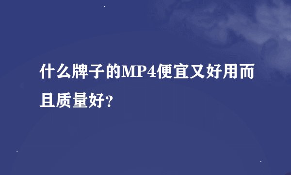 什么牌子的MP4便宜又好用而且质量好？