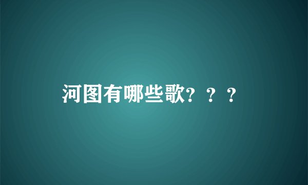 河图有哪些歌？？？