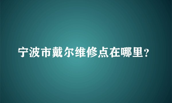 宁波市戴尔维修点在哪里？