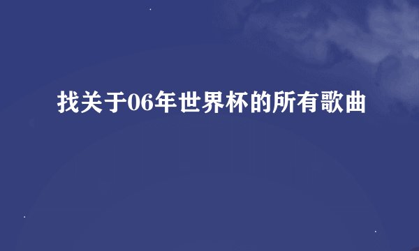 找关于06年世界杯的所有歌曲