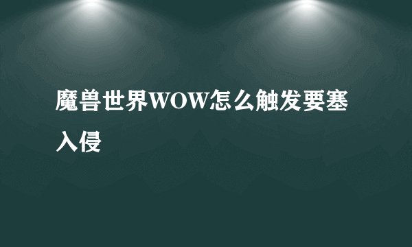 魔兽世界WOW怎么触发要塞入侵