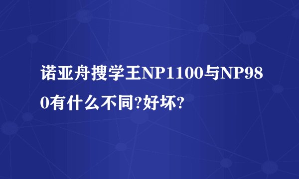 诺亚舟搜学王NP1100与NP980有什么不同?好坏?