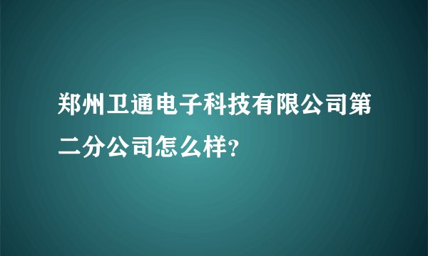 郑州卫通电子科技有限公司第二分公司怎么样？