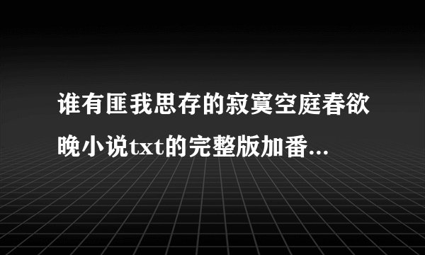 谁有匪我思存的寂寞空庭春欲晚小说txt的完整版加番外的，百度云发给我