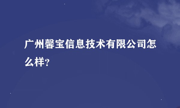 广州馨宝信息技术有限公司怎么样？