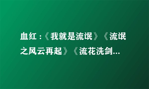 血红 :《我就是流氓》《流氓之风云再起》《流花洗剑录》《龙战星野》，《升龙道》，《逆龙道》，《邪风曲