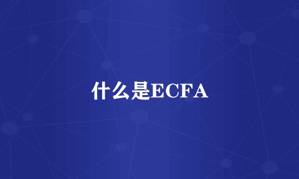 什么是ECFA