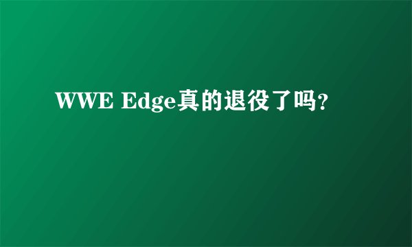 WWE Edge真的退役了吗？