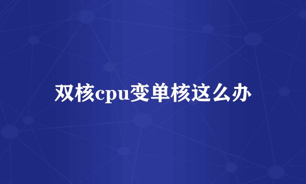 双核cpu变单核这么办