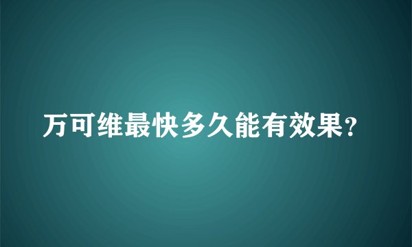 万可维最快多久能有效果？