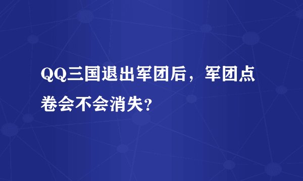 QQ三国退出军团后，军团点卷会不会消失？
