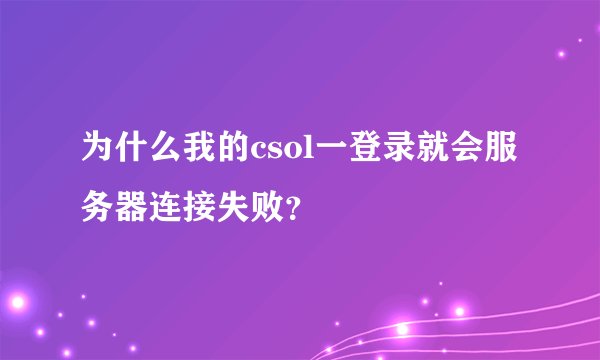 为什么我的csol一登录就会服务器连接失败？