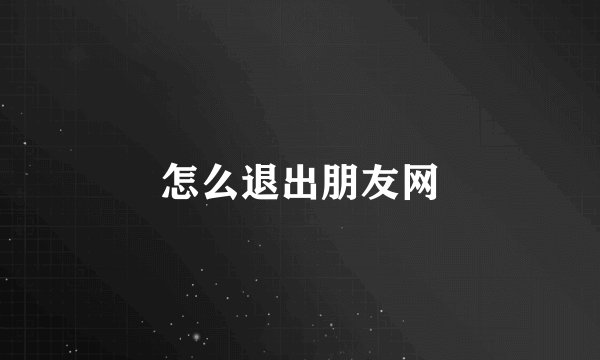 怎么退出朋友网