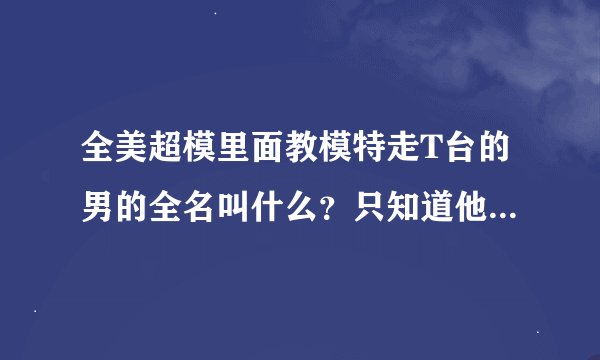 全美超模里面教模特走T台的男的全名叫什么？只知道他们叫他Miss J
