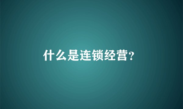 什么是连锁经营？