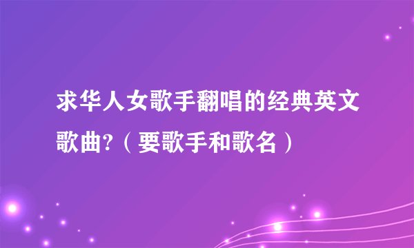 求华人女歌手翻唱的经典英文歌曲?（要歌手和歌名）