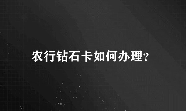 农行钻石卡如何办理？