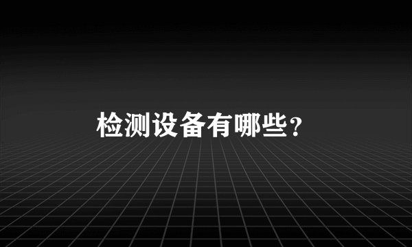 检测设备有哪些？
