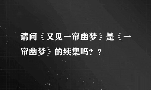请问《又见一帘幽梦》是《一帘幽梦》的续集吗？？