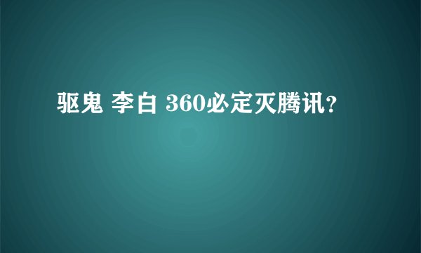 驱鬼 李白 360必定灭腾讯？