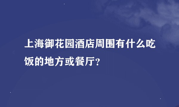 上海御花园酒店周围有什么吃饭的地方或餐厅？