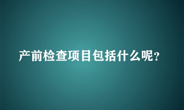 产前检查项目包括什么呢？