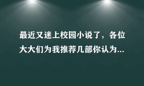 最近又迷上校园小说了，各位大大们为我推荐几部你认为好看的吧（是校园哦）~~~小女子谢过