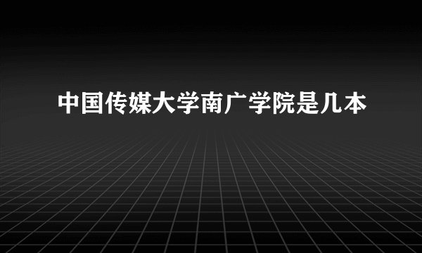 中国传媒大学南广学院是几本