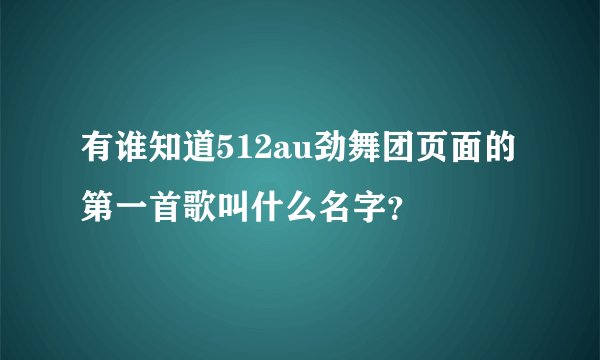 有谁知道512au劲舞团页面的第一首歌叫什么名字？