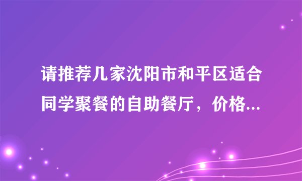 请推荐几家沈阳市和平区适合同学聚餐的自助餐厅，价格要稍便宜一些的，最好在南湖公园西门附近。