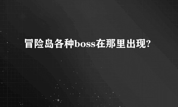 冒险岛各种boss在那里出现?