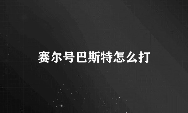赛尔号巴斯特怎么打