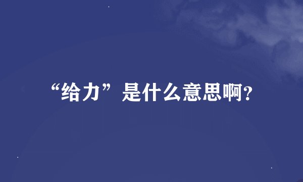 “给力”是什么意思啊？