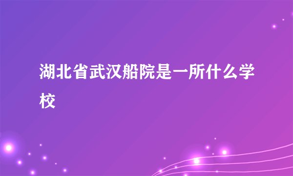 湖北省武汉船院是一所什么学校