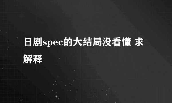 日剧spec的大结局没看懂 求解释