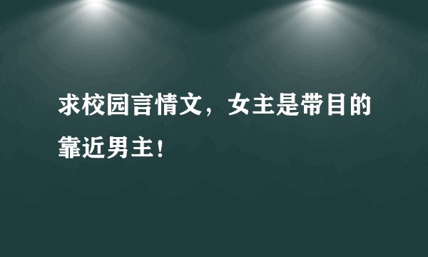 求校园言情文，女主是带目的靠近男主！