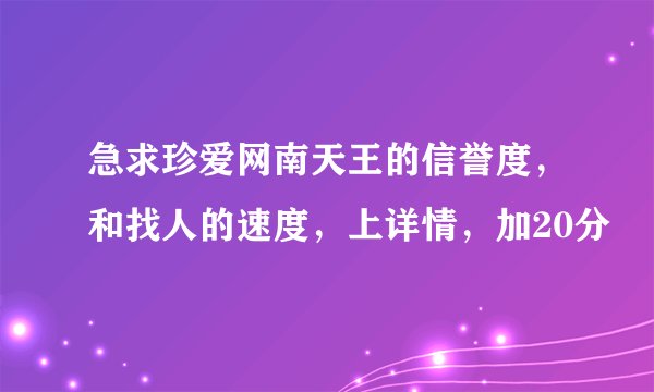 急求珍爱网南天王的信誉度，和找人的速度，上详情，加20分