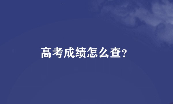 高考成绩怎么查？
