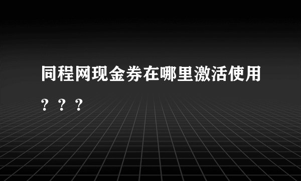 同程网现金券在哪里激活使用？？？