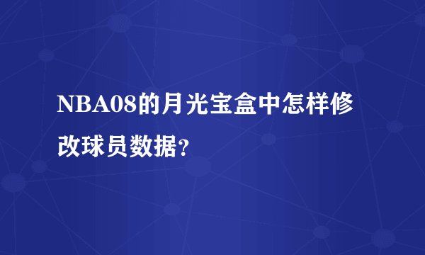 NBA08的月光宝盒中怎样修改球员数据？